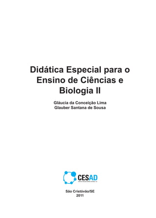 Didática Especial para o
Ensino de Ciências e
Biologia II
São Cristóvão/SE
2011
Gláucia da Conceição Lima
Glauber Santana de Sousa
 