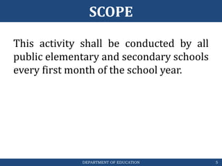 DEPARTMENT OF EDUCATION
SCOPE
This activity shall be conducted by all
public elementary and secondary schools
every first month of the school year.
5
 