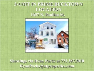 3-UNIT IN PRIME BUCKTOWN LOCATION 1657 N. Paulina St. Showings via Ryan Parks at 773.387.3010 [email_address] 