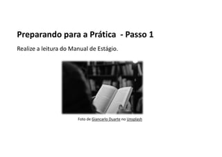 Preparando para a Prática - Passo 1
Realize a leitura do Manual de Estágio.
Foto de Giancarlo Duarte no Unsplash
 