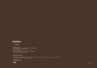 Oshkosh Defense, LLC
2307 Oregon Street, P.O. Box 2566 • Oshkosh, WI, USA 54903-2566
ph 1.920.235.9150 • fax 1.920.233.9506
Washington, DC Office
1300 North 17th Street, Suite 1040 • Arlington, VA, USA 22209
ph 1.703.525.8400 • fax 1.703.525.8408
©2014 OSHKOSH DEFENSE, LLC
An Oshkosh Corporation Company
Oshkosh Defense and the Oshkosh Defense logo are registered trademarks, and TAK-4i and Core1080 are trademarks of Oshkosh Defense, LLC, Oshkosh, WI, USA
All other trademarks are the property of their respective owners
oshkoshdefense.com
JLTV_BRO_UEN_9/14-1
 