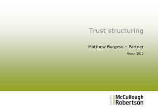 Trust structuring
Matthew Burgess – Partner
March 2012

 