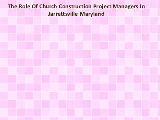 The Role Of Church Construction Project Managers In 
Jarrettsville Maryland 
 