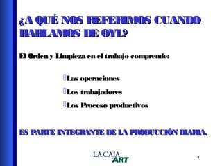 ¿A QUÉ NOS REFERIMOS CUANDO
HABLAMOS DE OYL?
El Orden y Limpieza en el trabajo comprende:

Las operaciones
Los trabajadores
Los Proceso productivos
ES PAR INTEGRANTE DE LA PRODUCCIÓN DIAR
TE
IA.
4

 