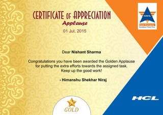 01 Jul, 2015
Dear Nishant Sharma
Congratulations you have been awarded the Golden Applause
for putting the extra efforts towards the assigned task.
Keep up the good work!
- Himanshu Shekhar Niraj
 