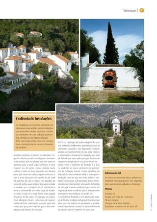 Tesouros | T
TURISMODELISBOA|
35
As visitas ao Convento Novo realizam-se,
mediante marcação prévia, nos seguintes
dias: quartas-feiras, sábados e domingos.
Entrada: 5€
Grupos com mais de 15 pessoas:
3€ por visitante
Crianças até 6 anos: Gratuito
Estudantes e maiores de 65 anos: 3€
Informação útil
Preços
Arrábida existente na Ermida da Memória. Se-
gundo a história, esta foi trazida para o Convento
Novo quando este se fundou, mas três vezes se
ausentou para o local a que pertencia. A nova
imagem era de pedra, estava sentada numa
cadeira e tinha no braço esquerdo um Menino
Jesus que numa das mãos pegava numa ave e
com a outra arrancava um espinho do pé, sinal
da aspereza da vida na serra. Um guardião do
convento achou pouco própria a posição sentada
e resolveu por a imagem de pé, mandando-a
serrar a construir-lhe um meio corpo de madei-
ra. Dado o facto de a mão direita estar pegada
à cadeira, fez-lhe outra, em que pôs um ceptro.
Estas alterações foram, como seria de esperar,
motivo de forte contestação quer por parte dos
frades quer por parte daqueles que se têm inte-
ressado pela história do mosteiro.
Em 1834, a extinção das ordens religiosas fez com
que todo este emblemático património ficasse ao
abandono, causando a sua degradação. Contudo,
devido ao reconhecimento do seu valor histórico
e patrimonial, o Convento foi adquirido pela Casa
de Palmela que optou pela execução de obras de
restauro na década de 40 e 50, já no século XX.
Desde 1990, o convento da Arrábida e a área
na qual este se insere, pertencem ao patrimó-
nio da Fundação Oriente. Foram vendidos por
Manuel de Souza Holstein Beck e entregues à
fundação, uma vez que esta tinha todas as con-
dições necessárias à preservação destes monu-
mentos que representam uma parte da história
de Portugal, e ainda condições para manter em
segurança todos os valores que os antepassados
entregaram aos arrábidos no século XVI.
O Convento da Arrábida é, sem dúvida, um peda-
ço de história e cultura portuguesa marcante, que
deve por este motivo ser preservado e gradual-
mente reconhecido através do desenvolvimento
do turismo interno e externo no nosso país.
As instalações do convento encontram-se
disponíveis para acolher outras instituições
que pretendam efetuar encontros, estudos
ou seminários de cariz cultural, profissio-
nal, cientifico ou de reflexão pessoal.
Para mais informações entre em Contacto
com a Fundação Oriente ou com o Convento
da Arrábida.
Cedência de Instalações
 