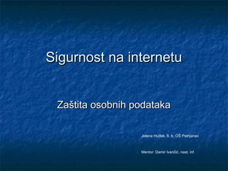 Sigurnost na internetu


 Zaštita osobnih podataka

                  Jelena Huđek, 8. b, OŠ Petrijanec



                  Mentor: Damir Ivančić, nast. inf.
 
