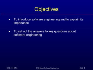 Objectives To introduce software engineering and to explain its importance To set out the answers to key questions about software engineering 