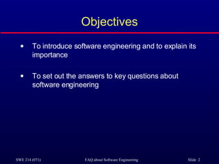 Objectives To introduce software engineering and to explain its importance To set out the answers to key questions about software engineering 