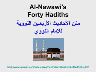 Al-Nawawi's Forty Hadiths متن الأحاديث الأربعـين النووية للإمام النووي http:// www.quraan.com/index.aspx?tabindex =9&tabid=24&bid=5&cid=2 