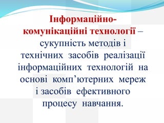 Інформаційно-
комунікаційні технології –
сукупність методів і
технічних засобів реалізації
інформаційних технологій на
осн...