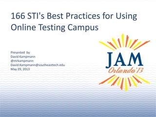 © 2013 Jenzabar, Inc.
Presented by
David Kampmann
@mrkampmann
David.Kampmann@southeasttech.edu
May 29, 2013
166 STI's Best Practices for Using
Online Testing Campus
 