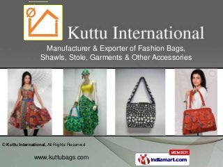 © Kuttu International, All Rights Reserved
www.kuttubags.com
Manufacturer & Exporter of Fashion Bags,
Shawls, Stole, Garments & Other Accessories
 