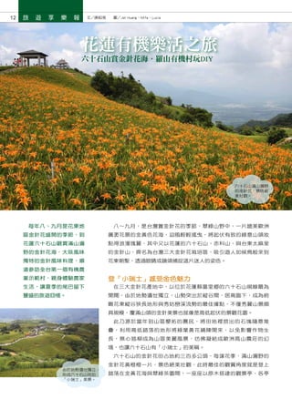 12   旅   遊   享   樂   報   文／唐祖湘　　圖／Jet Huang、Mifa、Lucia　




                         花蓮有機樂活之旅
                         六十石山賞金針花海．羅山有機村玩DIY




                                                          六十石山滿山遍野
                                                          的金針花，景色絕
                                                          美壯觀。




      每年八、九月是花東地                   八～九月，是台灣賞金針花的季節，翠綠山野中，一片媲美歐洲
     區金針花盛開的季節，到                 廣袤花景的金黃色花海，迎風輕輕搖曳，將起伏有致的綠意山頭妝
     花蓮六十石山觀賞滿山遍                 點得浪漫瑰麗，其中又以花蓮的六十石山、赤科山，與台東太麻里
     野的金針花海，大啖風味                 的金針山，齊名為台灣三大金針花栽培區，吸引遊人如候鳥般來到
     獨特的金針風味料理，順                 花東朝聖，透過眼睛或鏡頭捕捉這片迷人的姿色。
     道參訪全台第一個有機農
     業示範村，親身體驗農家                 登「小瑞士」感受金色魅力
     生活，讓夏季的尾巴留下                   在三大金針花產地中，以位於花蓮縣富里鄉的六十石山視線最為
     豐盛的旅遊回憶。                    開闊，由於地勢遺世獨立，山勢突出於縱谷間，居高臨下，成為俯
                                 瞰花東縱谷狹長地形與秀姑巒溪流勢的最佳據點，不僅秀麗山景頗
                                 具規模，覆滿山頭的金針美景也就像是高低起伏的景觀花園。
                                   此乃源於當年到山區墾拓的農民，將田地裡挖出的石塊隨意堆
                                 疊，利用高低錯落的地形將綠葉黃花鋪陳開來，以免影響作物生
                                 長，無心插柳成為山區美麗風景，彷彿凝結成歐洲高山農莊的幻
                                 境，也讓六十石山有「小瑞士」的美稱。
                                   六十石山的金針花田占地約三百多公頃，每逢花季，滿山遍野的
                                 金針花黃橙橙一片，景色絕美壯觀，此時最佳的觀賞角度就是登上
                 由於地勢遺世獨立，
                 形成六十石山宛如        錯落在金黃花海與翠綠茶園間、一座座以原木搭建的觀景亭，各亭
                 「小瑞士」美景。
 