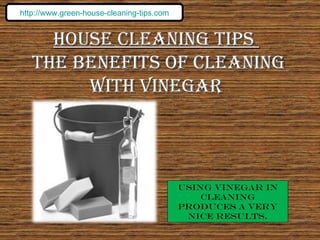 House Cleaning Tips  The Benefits of Cleaning With Vinegar Using vinegar in cleaning produces a very nice results. http://www.green-house-cleaning-tips.com 