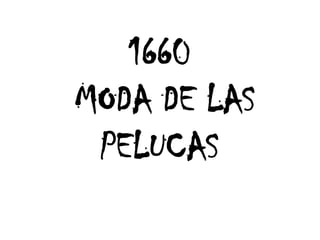 1660
MODA DE LAS
PELUCAS

 