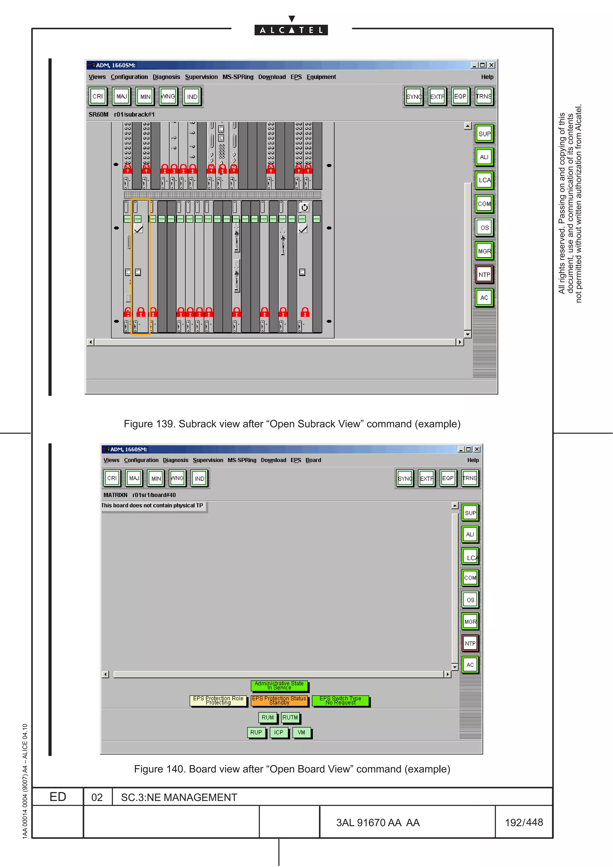 1AA 00014 0004 (9007) A4 – ALICE 04.10




                           ED
                           02
                           SC.3:NE MANAGEMENT




448
         3AL 91670 AA AA
                                                Figure 140. Board view after “Open Board View” command (example)
                                                                                                                         Figure 139. Subrack view after “Open Subrack View” command (example)




                                                                                                                   LCA
                                                                                                                                                                                                                                  LCA




         192 / 448
                                                                                                                                                                                                  All rights reserved. Passing on and copying of this
                                                                                                                                                                                                  document, use and communication of its contents
                                                                                                                                                                                                not permitted without written authorization from Alcatel.
 