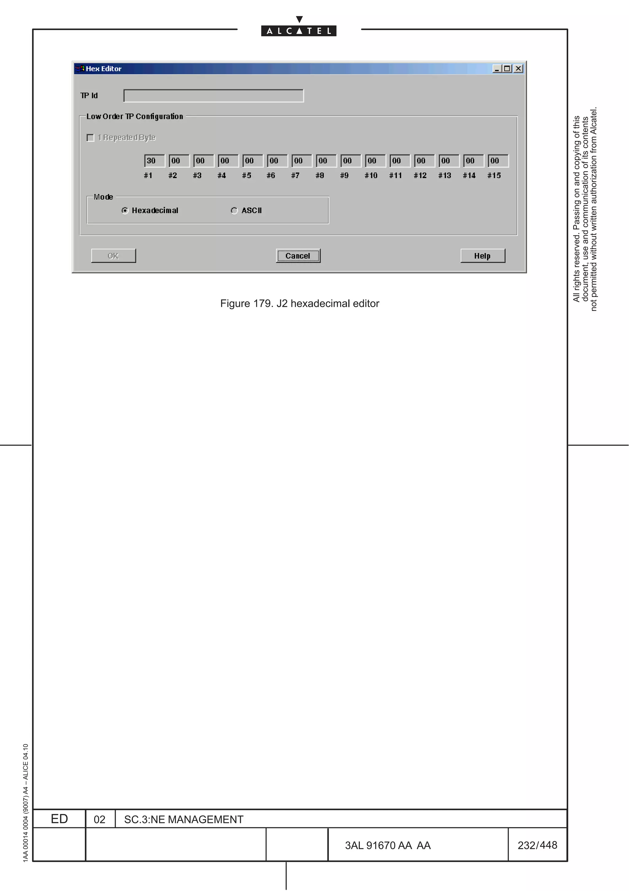 1AA 00014 0004 (9007) A4 – ALICE 04.10




                           ED
                           02
                           SC.3:NE MANAGEMENT
                                                Figure 179. J2 hexadecimal editor




448
         3AL 91670 AA AA
         232 / 448
                                                  All rights reserved. Passing on and copying of this
                                                  document, use and communication of its contents
                                                not permitted without written authorization from Alcatel.
 