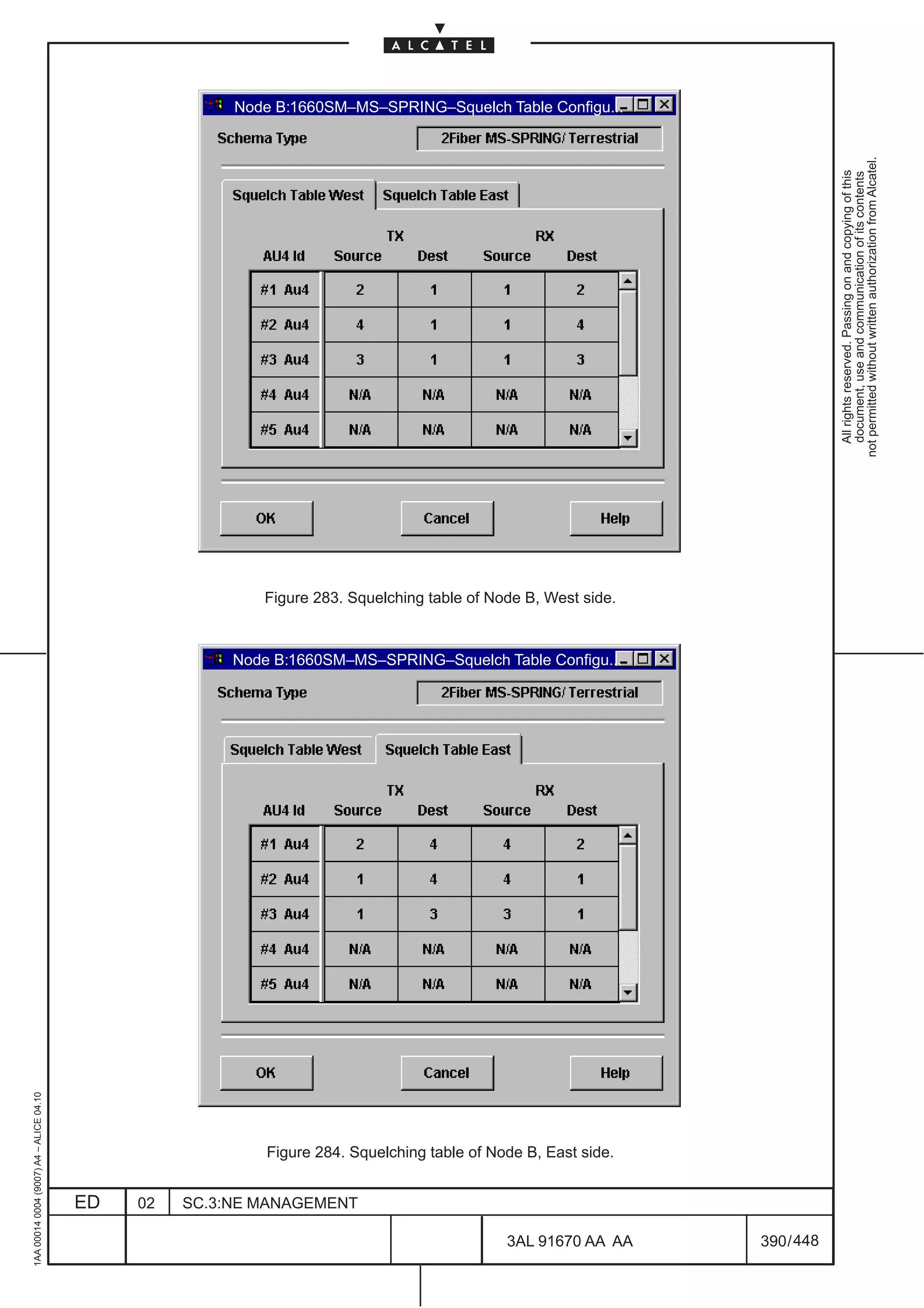 Node B:1660SM–MS–SPRING–Squelch Table Configu...




                                                                                                                             not permitted without written authorization from Alcatel.
                                                                                                                               All rights reserved. Passing on and copying of this
                                                                                                                               document, use and communication of its contents
                                                           Figure 283. Squelching table of Node B, West side.



                                                        Node B:1660SM–MS–SPRING–Squelch Table Configu...
1AA 00014 0004 (9007) A4 – ALICE 04.10




                                                            Figure 284. Squelching table of Node B, East side.


                                         ED   02   SC.3:NE MANAGEMENT

                                                                                              3AL 91670 AA AA    390 / 448


                                                                                                           448
 