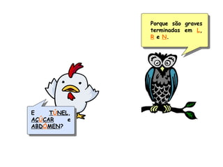 Porque são graves
terminadas em L,
R e N.
E TÚNEL,
AÇÚCAR e
ABDÓMEN?
 