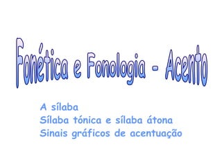 A sílaba
Sílaba tónica e sílaba átona
Sinais gráficos de acentuação
 