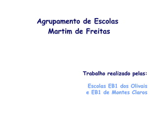 Agrupamento de Escolas
Martim de Freitas
Trabalho realizado pelas:
Escolas EB1 dos Olivais
e EB1 de Montes Claros
 