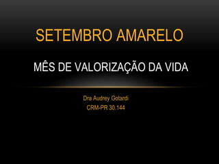 Dra Audrey Gotardi
CRM-PR 30.144
SETEMBRO AMARELO
MÊS DE VALORIZAÇÃO DA VIDA
 