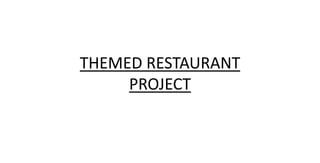 THEMED RESTAURANT
PROJECT
 