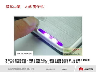 威猛山寨　大炮‘狗仔机’




看似平凡的电池背盖，暗藏了神秘机关。只要按下这颗长形按键，左边就会冒出紫
光，但它不是手电筒、也不是照相补光灯，你猜得到这紫灯干什么用吗？


                        Page 30
 