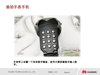 偷拍手表手机




 手表带上设置一个实体数字键盘，拨号只需按键就可输入数
 字。


                     Page 40
 