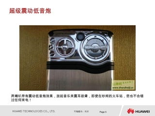 超级震动低音炮




两喇叭带有震动低音炮效果，放起音乐来震耳欲聋，即使在吵闹的火车站，您也不会错
过任何来电！


                         Page 5
 