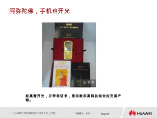 阿弥陀佛，手机也开光




  经高僧开光，并带有证书，是宗教和高科技结合的完美产
  物。


                     Page 68
 