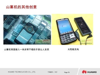 山寨机的其他创意




山寨机背面嵌入一块非常不错的手表让人发笑       太阳能充电




                       Page 78
 