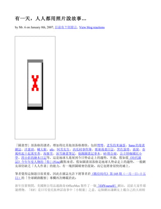 有一天，人人都用照片說故事…
by Mr. 6 on January 8th, 2007, 目前有 7 則留言, View blog reactions




「圖畫型」部落格的讀者，增加得比其他部落格都快，包括彎彎、老吳的米滷蛋、Sana 的漫畫
網誌、洋蔥頭、輔大猴、afu、阿芳先生、西瓜村事件簿、熊寶漫畫日誌、黑色蛋塔、曲窩、春
風吹起十起萬里香、海豚男、冰雪繪畫筆記、他踢圖畫記事本、85 階公廁、公立怪咖國民小
學、四小折的繪本日記等，這是地球人進展到今日勢必走上的趨勢，不過，假如從《時代雜
誌》今年年度人物的「你」(You)觀點來看，假如圖畫部落格是地球人勢必走上的趨勢，一般網
友卻仍缺乏「人人作畫」的能力，有一塊拼圖確實仍從缺，而它也將會很快的補上。

筆者覺得這個題目很重要，因此在雜誌允許下將筆者於《數位時代》第 145 期（一月一日~十五
日）的「全球網路觀察」專欄再次轉載於此：

新年佳節期間，美國辦公用品通路商 OfficeMax 製作了一個「ElfYourself」網站，送給大家作耶
誕禮物。「Elf」是日耳曼民族神話故事中「小精靈」之意，這個網站讓網友上載自己的大頭相
 