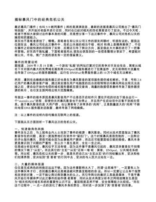 揭秘暴风门中的经典危机公关

最近暴风门事件（也叫 519 断网事件）闹的是沸沸扬扬，最新的进展是暴风公司推出了“暴风门
特别版”，并开始对老版本进行召回，同时也已经对相关的四名黑客进行了起诉。不过今天呢，
笔者不想和大家探讨这件事本身的问题，而是想分享一下这次事件中，暴风公司对危机公关的
操控和把握能力。
其实也不是笔者原创了，嘿嘿。是笔者在和公关公司工作的朋友闲聊时，听朋友说的。据我这
位朋友说，暴风公司在此次事件中，危机公关做的相当不错，绝对 称得上是精典案例了，不但
在事件之初就快速的将扭转了劣势，后期还引导了舆论方向，甚至借此大大事的进行了一把事
件营销。好东西不敢私藏，下面笔者就将从 朋友处获取到的一些信息整理分享如下，希望能对
做公关、市场、推广方面的朋友有一定的借鉴意义。

事件的简要说明
据报道，2009 年 5 月 19 日晚，一个游戏”私服”的网站打算对它的竞争对手发动攻击，黑客从域
名下手对国内最大的免费域名服务商 DNSpod 的服务器进行了狂轰滥炸，史无前例的大流量攻
击导致了 DNSpod 的服务器瘫痪，运行在 DNSPod 免费服务器上的 10 万个域名无法解析。

然而，遭到攻击瘫痪的服务器正好也是在为暴风影音的某项服务提供域名解析。于是，号称 2.8
亿用户的暴风影音客户端，通过其安插在用户电脑里的后台进程悄悄访问暴风网站出现无法连
接之后，便自动开始向电信的域名服务器疯狂提交查询，海量的数据信息最终导致了服务器资
源的耗尽，也引发全国网络出现大范围瘫痪。

导致这一事件的根本原因是暴风影音用户不论是否开启软件只 要在开机的状态下就会运行一
个“stormliv.exe”进程，即使你关闭暴风影音也不会停止，并且用户在启动项中还看不到相关信
息。基于暴风影音的庞 大用户群，也让黑客有了非常多的“肉鸡”，正是数量庞大的“肉鸡”不断
向电信 DNS 服务器发送数据，最终导致了网络瘫痪。

注：以上事件的说明内容均摘自互联网上的报道。

下面就从五方面剖析一下暴风这次的危机公关。

一、快速做角色转换
事件发生之后，马上就有业内人士找到了事件的根源：暴风影音。同时从技术层面指出了暴风
影音存在的问题，甚至一度指责他们在软件中“留后门”。这个时候暴风是很危险的，一旦舆论
的矛头指向暴风，那很可能会因为此事被用户摒弃，而且还可能要面临巨额的赔偿。暴风本身
更是意识到了问题的严重性，怎么办？是生是死，全在一念之间。
但是细分析起来呢，暴风似乎又没有错，因为这件事不是暴风引起的，暴风顶多算是在不知情
的情况下做了“从犯”。而且其它的“主犯”“从犯”还有一堆 呢：黑客、DNSpod、公共域名系统
等。所以呢，暴风危机公关的第一步，就是先把自己从“主犯从犯”的行列给撇出来，坚决和他
们划清界限，坚决站到“受 害者”的行列中去，坚决的与人民大众站在一边。

二、大量的媒体报道
仅仅是完成角色的转换还远远不够。因为这件事影响太大了，所谓“众怒难平”，一定要有人为
这件事买单才行，否则最后暴风还是难逃被问责甚至赔偿的命 运。所以一定要让公众有个指责
和发泄的对象，一定不能让舆论舆到暴光的头上。而引导舆论的最好工具就是媒体，于是乎暴
风开始引导媒体声讨此次事件的始作俑 者黑客，同时从技术角度分析本次网络故障发生是因
为“相关机构对域名系统的重要性认识不足，重视程度显然不够，安全保障能力比较低。”而在
这个过程中，一 点一点的淡化了暴风本身的责任，同时进一步加深了其“受害者”的形象。
 