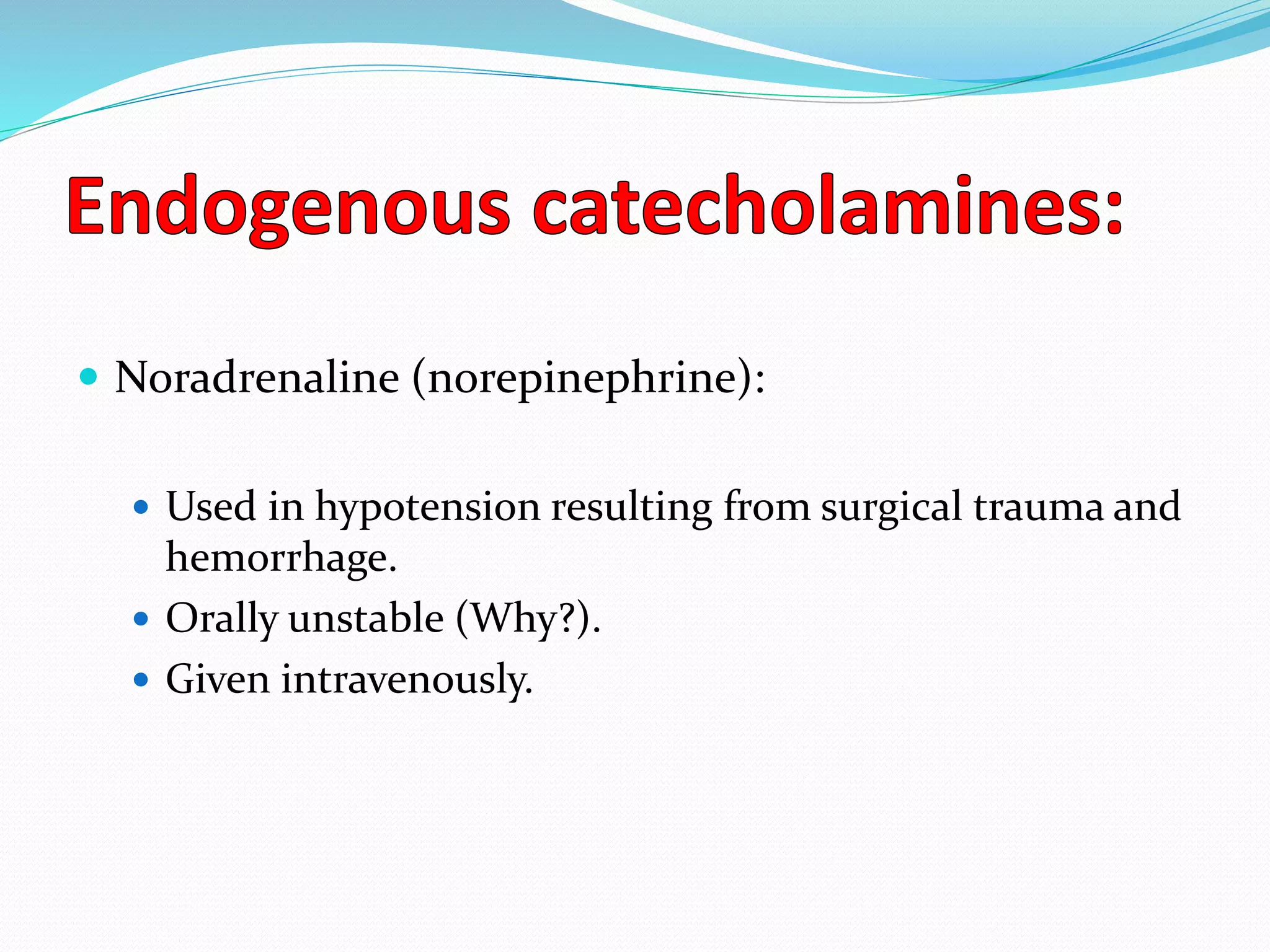  Noradrenaline (norepinephrine):
 Used in hypotension resulting from surgical trauma and
hemorrhage.
 Orally unstable (Why?).
 Given intravenously.
 