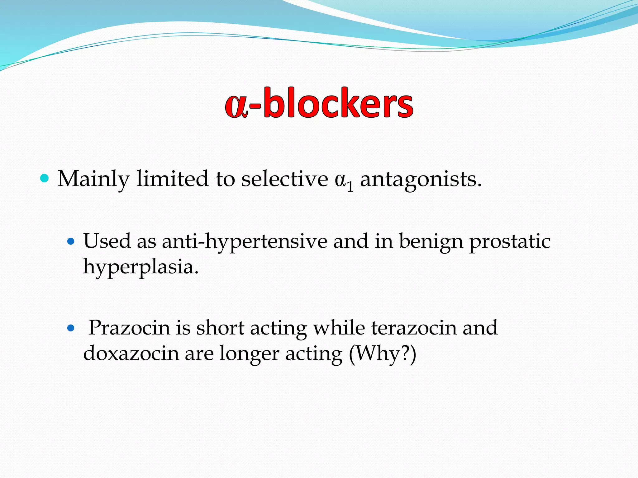  Mainly limited to selective 1 antagonists.
 Used as anti-hypertensive and in benign prostatic
hyperplasia.
 Prazocin is short acting while terazocin and
doxazocin are longer acting (Why?)
 