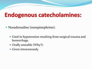  Noradrenaline (norepinephrine):
 Used in hypotension resulting from surgical trauma and
hemorrhage.
 Orally unstable (Why?).
 Given intravenously.
 