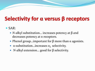  SAR:
 N-alkyl substitution… increases potency at β and
decreases potency at receptors.
 Phenol group…important for β more than agonists.
 -substitution…increases 2 selectivity.
 N-alkyl extension… good for β selectivity.
 