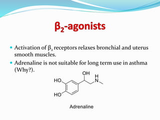  Activation of β2 receptors relaxes bronchial and uterus
smooth muscles.
 Adrenaline is not suitable for long term use in asthma
(Why?).
 