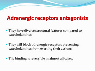  They have diverse structural features compared to
catecholamines.
 They will block adrenergic receptors preventing
catecholamines from exerting their actions.
 The binding is reversible in almost all cases.
 
