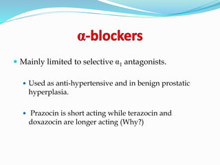  Mainly limited to selective 1 antagonists.
 Used as anti-hypertensive and in benign prostatic
hyperplasia.
 Prazocin is short acting while terazocin and
doxazocin are longer acting (Why?)
 