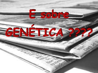 GENÉTICA ????
E sobre
 
