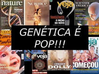 GENÉTICA É
POP!!!
 