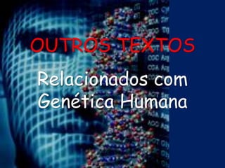 OUTROS TEXTOS
Relacionados com
Genética Humana
 