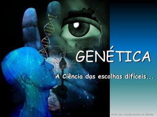 GENÉTICA
Profa. Dra. Camila Andréa de Oliveira
A Ciência das escolhas difíceis...
 