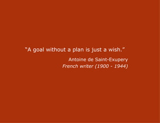 “A goal without a plan is just a wish.”
                 Antoine de Saint-Exupery
              French writer (1900 - 1944)




                     4
 