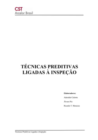 Técnicas Preditivas Ligadas à Inspeção
TÉCNICAS PREDITIVAS
LIGADAS À INSPEÇÃO
Elaboradores:
Aderaldo Calente
Álvaro Pio
Ricardo T. Menezes
 