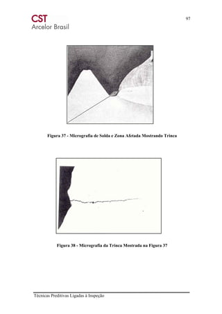 97
Técnicas Preditivas Ligadas à Inspeção
Figura 37 - Micrografia de Solda e Zona Afetada Mostrando Trinca
Figura 38 - Micrografia da Trinca Mostrada na Figura 37
 