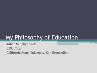 My Philosophy of Education
Julien Sanghyo Park
EDUC605
California State University, San Bernardino
 